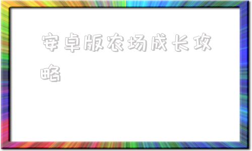 安卓版农场成长攻略我的家庭农场安卓汉化攻略